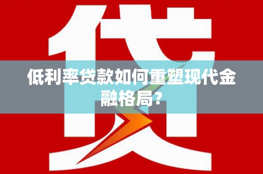 南宫低利率贷款如何重塑现代金融格局？