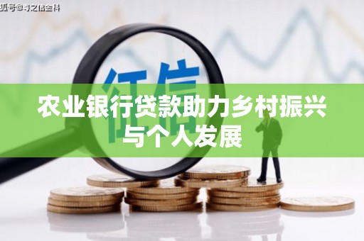 南宫农业银行贷款助力乡村振兴与个人发展