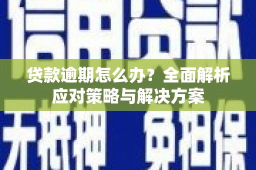 南宫贷款逾期怎么办？全面解析应对策略与解决方案