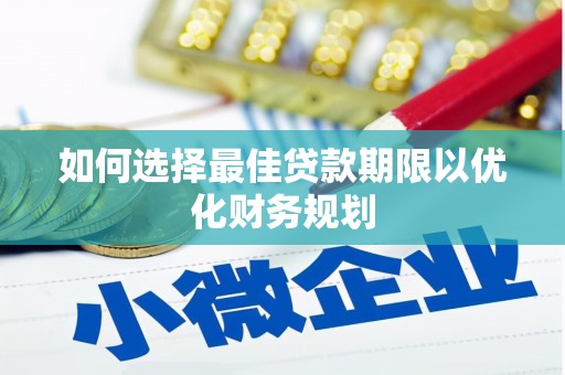 南宫如何选择最佳贷款期限以优化财务规划