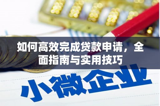 南宫如何高效完成贷款申请，全面指南与实用技巧