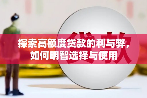 南宫探索高额度贷款的利与弊，如何明智选择与使用