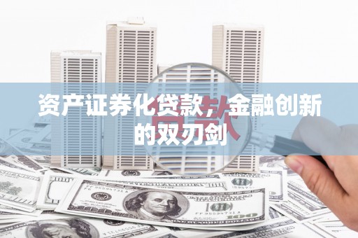 南宫资产证券化贷款，金融创新的双刃剑