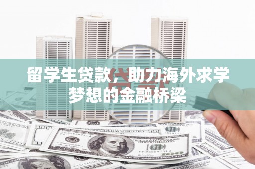 南宫留学生贷款，助力海外求学梦想的金融桥梁
