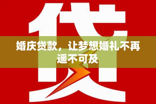 南宫婚庆贷款，让梦想婚礼不再遥不可及