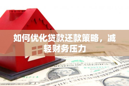 南宫如何优化贷款还款策略，减轻财务压力
