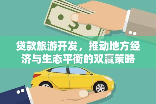 南宫贷款旅游开发，推动地方经济与生态平衡的双赢策略