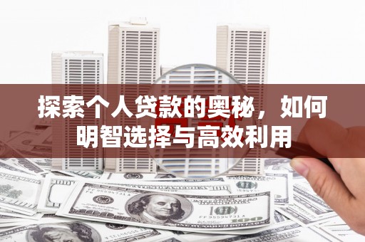 南宫探索个人贷款的奥秘，如何明智选择与高效利用