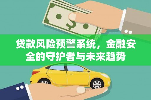 南宫贷款风险预警系统，金融安全的守护者与未来趋势