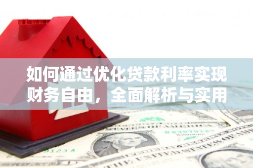 南宫如何通过优化贷款利率实现财务自由，全面解析与实用策略