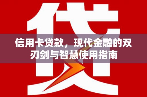 南宫信用卡贷款，现代金融的双刃剑与智慧使用指南