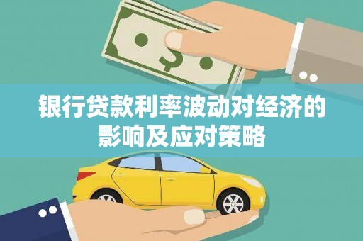 南宫银行贷款利率波动对经济的影响及应对策略