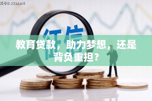 南宫教育贷款，助力梦想，还是背负重担？