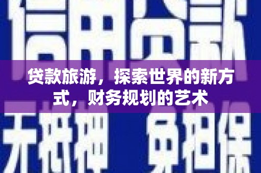 南宫贷款旅游，探索世界的新方式，财务规划的艺术