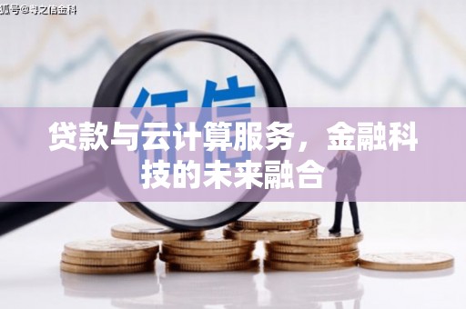 南宫贷款与云计算服务，金融科技的未来融合