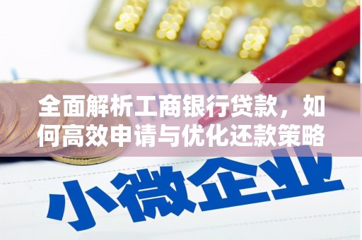 南宫全面解析工商银行贷款，如何高效申请与优化还款策略