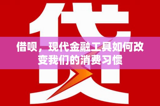 南宫借呗，现代金融工具如何改变我们的消费习惯