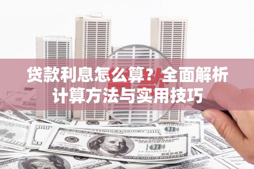南宫贷款利息怎么算？全面解析计算方法与实用技巧
