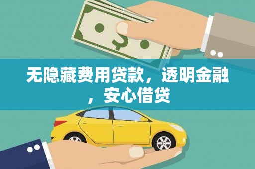南宫无隐藏费用贷款，透明金融，安心借贷