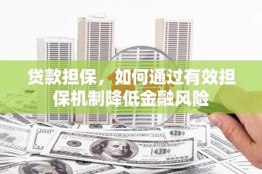 南宫贷款担保，如何通过有效担保机制降低金融风险