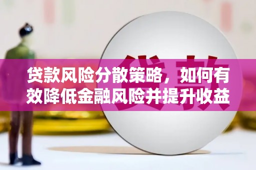 南宫贷款风险分散策略，如何有效降低金融风险并提升收益