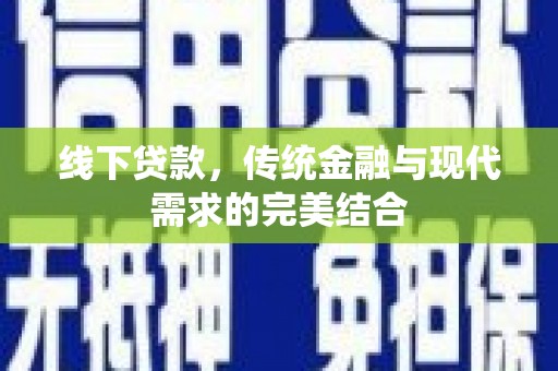 南宫线下贷款，传统金融与现代需求的完美结合