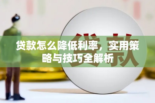 南宫贷款怎么降低利率，实用策略与技巧全解析