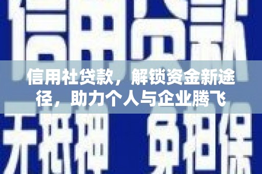 南宫信用社贷款，解锁资金新途径，助力个人与企业腾飞