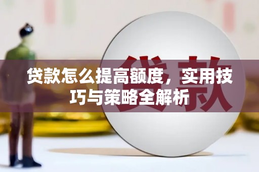 南宫贷款怎么提高额度，实用技巧与策略全解析