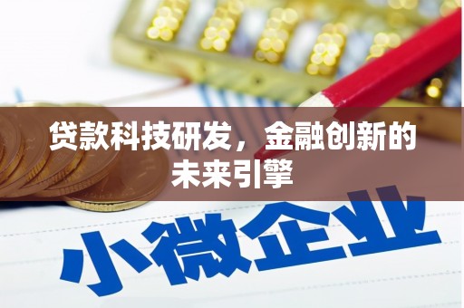 南宫贷款科技研发，金融创新的未来引擎
