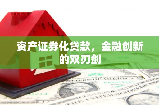 南宫资产证券化贷款，金融创新的双刃剑