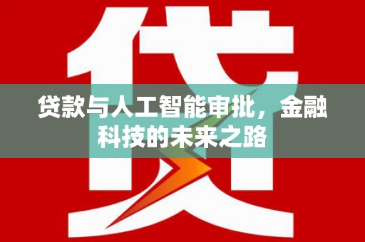 南宫贷款与人工智能审批，金融科技的未来之路