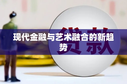 南宫现代金融与艺术融合的新趋势