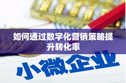 南宫如何通过数字化营销策略提升转化率