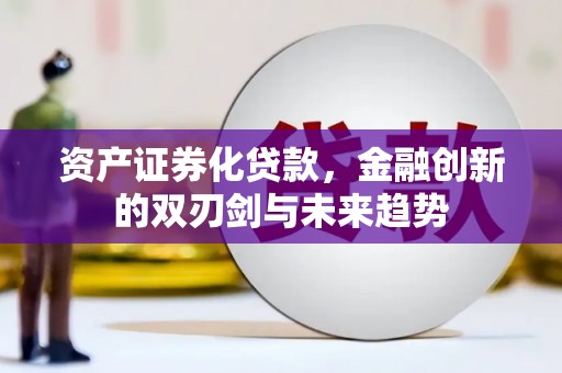 南宫资产证券化贷款，金融创新的双刃剑与未来趋势