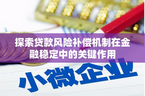 南宫探索贷款风险补偿机制在金融稳定中的关键作用