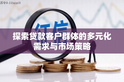 南宫探索贷款客户群体的多元化需求与市场策略