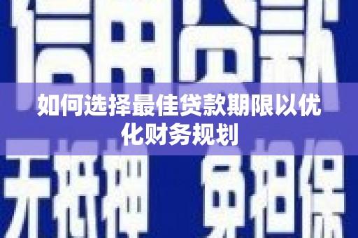 南宫如何选择最佳贷款期限以优化财务规划
