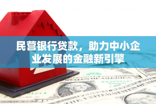 南宫民营银行贷款，助力中小企业发展的金融新引擎