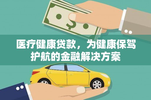 南宫医疗健康贷款，为健康保驾护航的金融解决方案