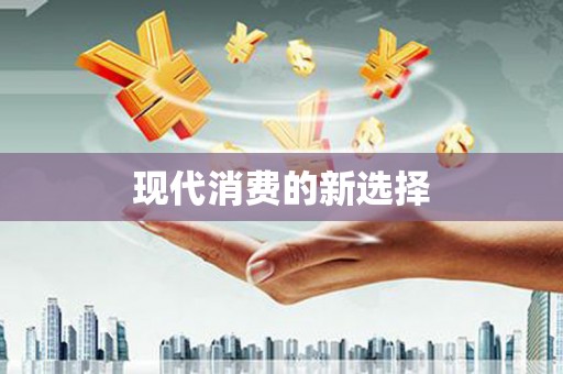 南宫现代消费的新选择