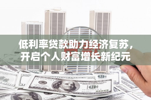 南宫低利率贷款助力经济复苏，开启个人财富增长新纪元