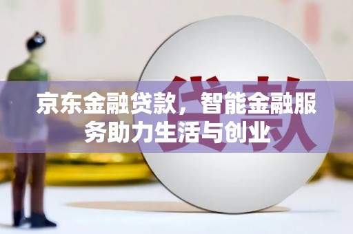 南宫京东金融贷款，智能金融服务助力生活与创业