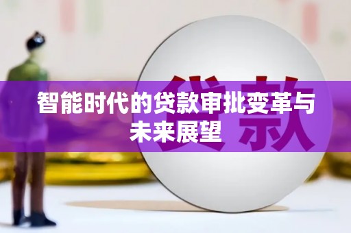 南宫智能时代的贷款审批变革与未来展望