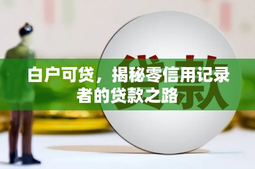 南宫白户可贷，揭秘零信用记录者的贷款之路