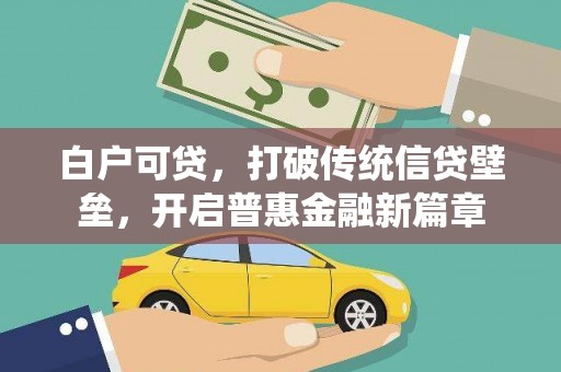 南宫白户可贷，打破传统信贷壁垒，开启普惠金融新篇章