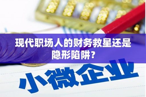 南宫现代职场人的财务救星还是隐形陷阱？