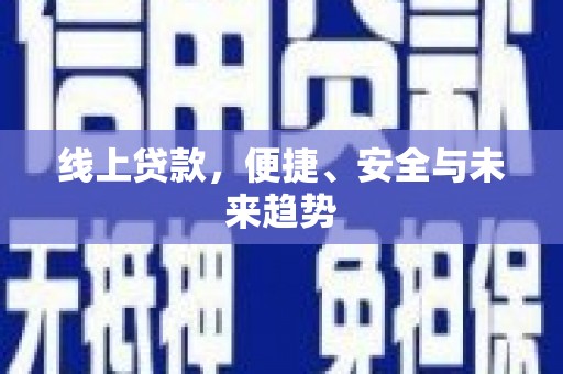 南宫线上贷款，便捷、安全与未来趋势