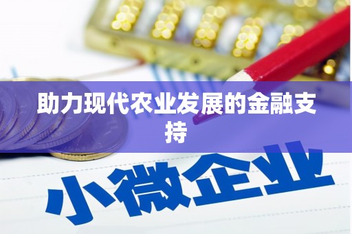 南宫助力现代农业发展的金融支持