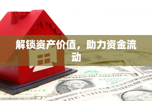 南宫解锁资产价值，助力资金流动